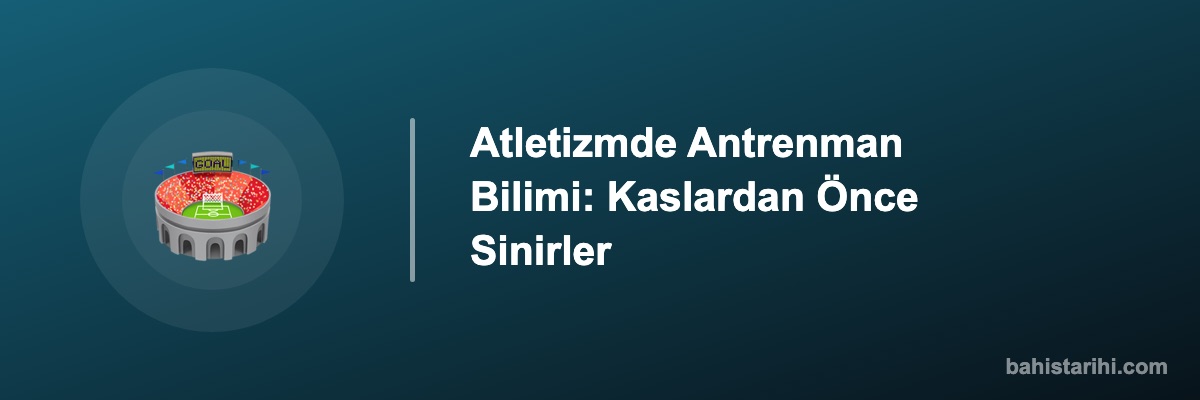 Atletizmde Antrenman Bilimi: Kaslardan Önce Sinirler
