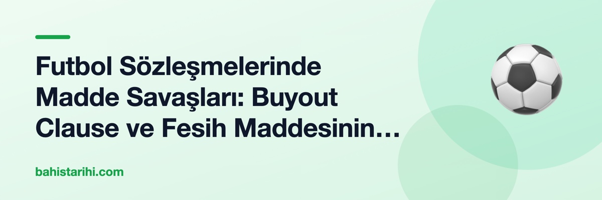 Futbol Sözleşmelerinde Madde Savaşları: Buyout Clause ve Fesih Maddesinin Farkı