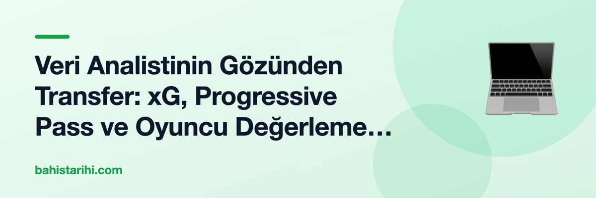 Veri Analistinin Gözünden Transfer: xG, Progressive Pass ve Oyuncu Değerleme Metrikleri